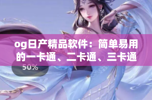 og日產(chǎn)精品軟件：簡單易用的一卡通、二卡通、三卡通