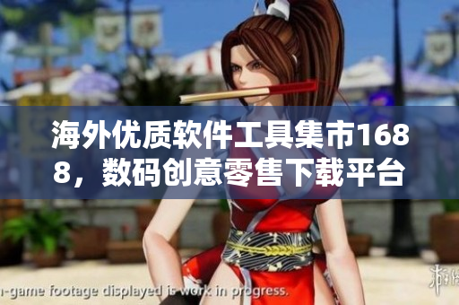 海外優(yōu)質(zhì)軟件工具集市1688，數(shù)碼創(chuàng)意零售下載平臺