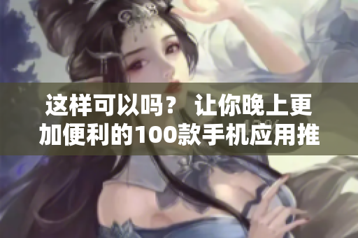 這樣可以嗎？ 讓你晚上更加便利的100款手機(jī)應(yīng)用推薦