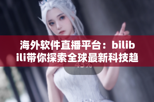 海外軟件直播平臺：bilibili帶你探索全球最新科技趨勢