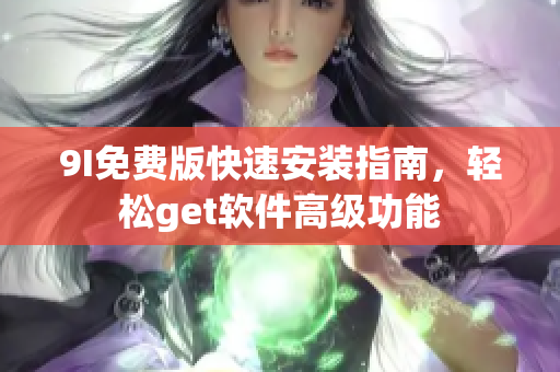 9I免費版快速安裝指南，輕松get軟件高級功能