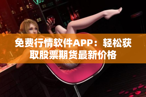 免費行情軟件APP：輕松獲取股票期貨最新價格
