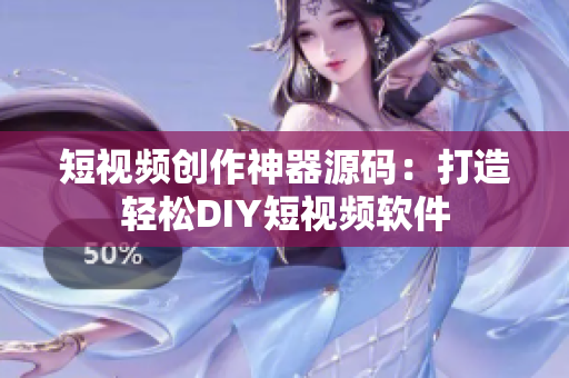 短視頻創(chuàng)作神器源碼：打造輕松DIY短視頻軟件