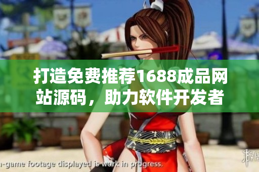 打造免費(fèi)推薦1688成品網(wǎng)站源碼，助力軟件開(kāi)發(fā)者