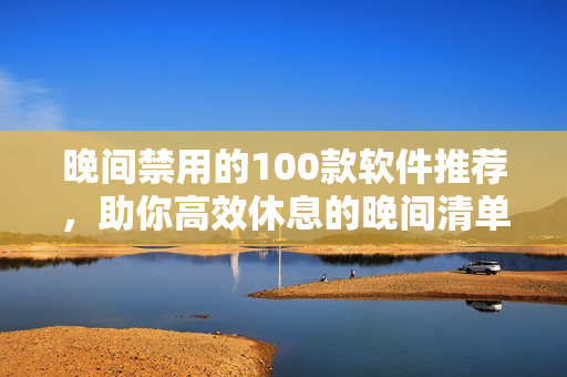 晚間禁用的100款軟件推薦，助你高效休息的晚間清單