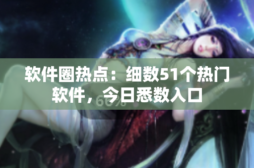 軟件圈熱點：細數(shù)51個熱門軟件，今日悉數(shù)入口