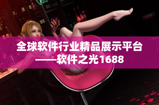 全球軟件行業(yè)精品展示平臺——軟件之光1688
