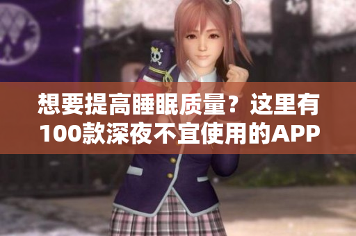 想要提高睡眠質(zhì)量？這里有100款深夜不宜使用的APP大集合！