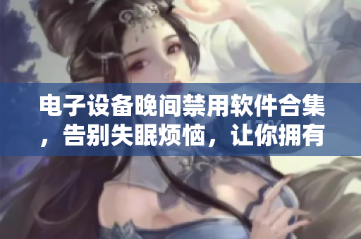 電子設(shè)備晚間禁用軟件合集，告別失眠煩惱，讓你擁有更好的晚間休息體驗(yàn)