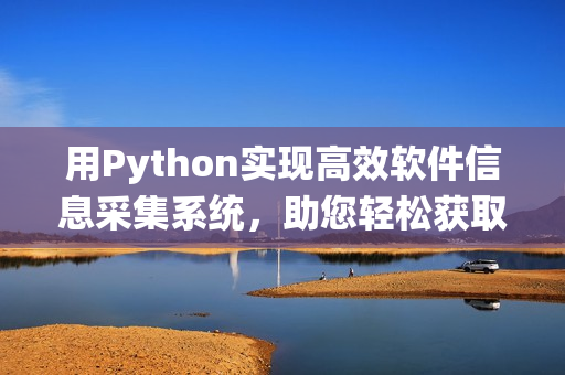 用Python實(shí)現(xiàn)高效軟件信息采集系統(tǒng)，助您輕松獲取軟件資訊