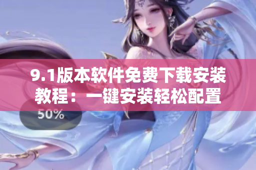 9.1版本軟件免費(fèi)下載安裝教程：一鍵安裝輕松配置