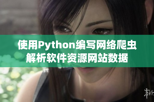 使用Python編寫網(wǎng)絡(luò)爬蟲解析軟件資源網(wǎng)站數(shù)據(jù)