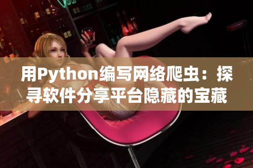 用Python編寫網(wǎng)絡(luò)爬蟲：探尋軟件分享平臺隱藏的寶藏