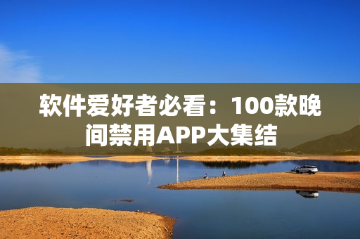軟件愛好者必看：100款晚間禁用APP大集結(jié)