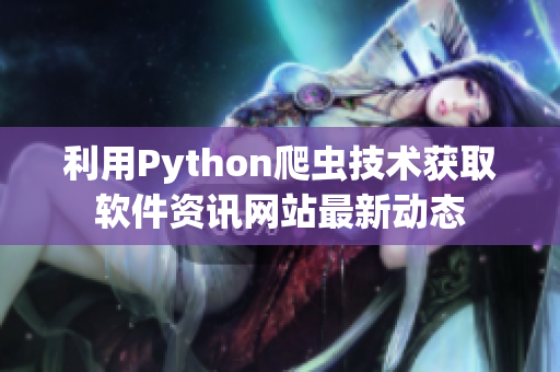 利用Python爬蟲技術(shù)獲取軟件資訊網(wǎng)站最新動態(tài)