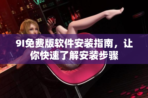 9I免費(fèi)版軟件安裝指南，讓你快速了解安裝步驟