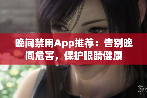 晚間禁用App推薦：告別晚間危害，保護眼睛健康