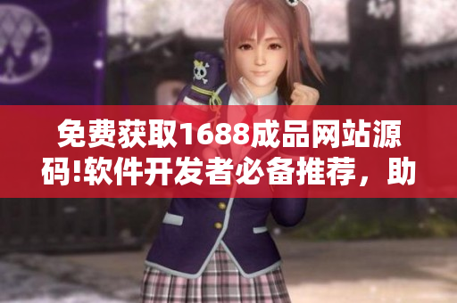 免費獲取1688成品網(wǎng)站源碼!軟件開發(fā)者必備推薦，助力你的項目騰飛!