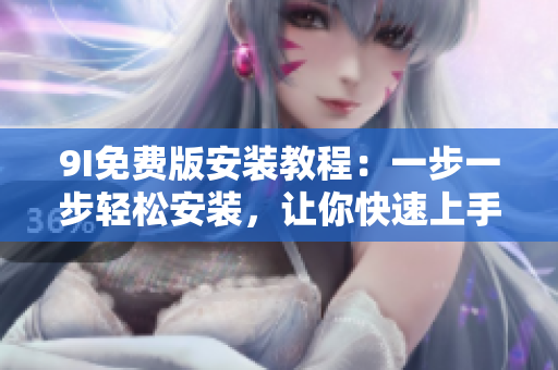 9I免費版安裝教程：一步一步輕松安裝，讓你快速上手