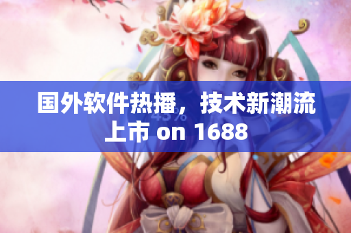 國外軟件熱播，技術(shù)新潮流上市 on 1688