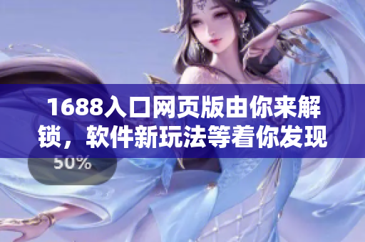 1688入口網(wǎng)頁版由你來解鎖，軟件新玩法等著你發(fā)現(xiàn)!