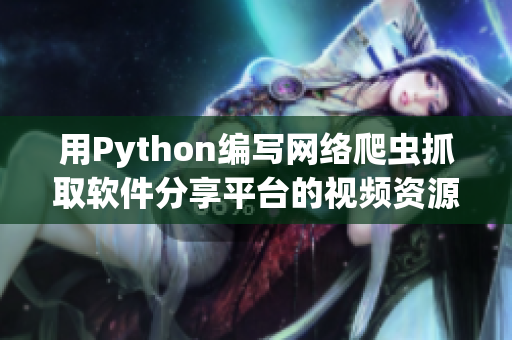 用Python編寫網(wǎng)絡(luò)爬蟲抓取軟件分享平臺(tái)的視頻資源