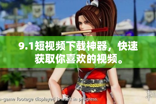 9.1短視頻下載神器，快速獲取你喜歡的視頻。