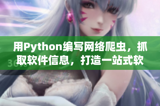 用Python編寫網(wǎng)絡(luò)爬蟲，抓取軟件信息，打造一站式軟件資訊平臺(tái)
