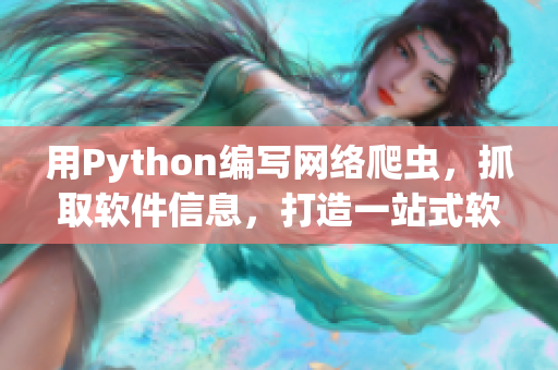 用Python編寫網(wǎng)絡(luò)爬蟲，抓取軟件信息，打造一站式軟件資訊平臺(tái)