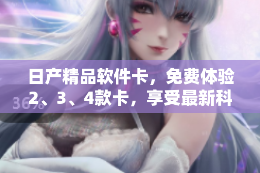 日產(chǎn)精品軟件卡，免費(fèi)體驗(yàn)2、3、4款卡，享受最新科技服務(wù)