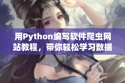 用Python編寫軟件爬蟲網(wǎng)站教程，帶你輕松學(xué)習(xí)數(shù)據(jù)抓取技術(shù)