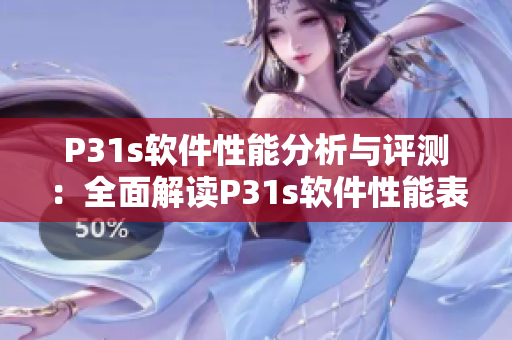 P31s軟件性能分析與評測：全面解讀P31s軟件性能表現(xiàn)