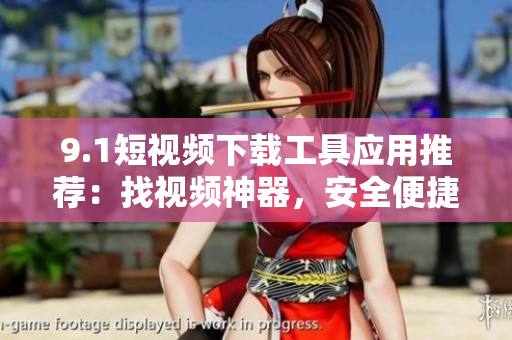 9.1短視頻下載工具應(yīng)用推薦：找視頻神器，安全便捷，一鍵下載高清視頻