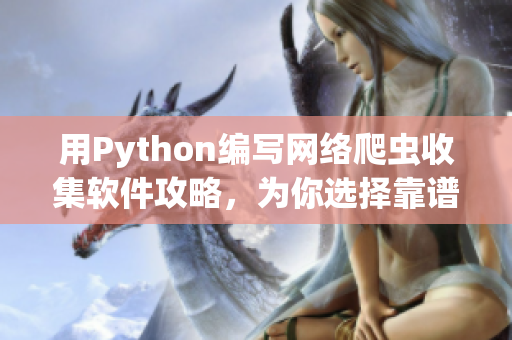 用Python編寫網(wǎng)絡(luò)爬蟲收集軟件攻略，為你選擇靠譜軟件提供參考