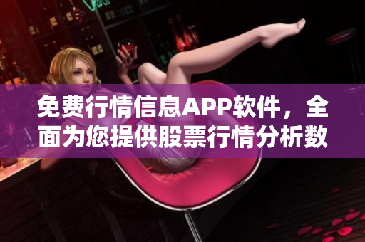 免費行情信息APP軟件，全面為您提供股票行情分析數(shù)據(jù)