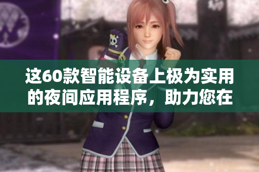 這60款智能設(shè)備上極為實用的夜間應(yīng)用程序，助力您在黑暗中獲取更完美的體驗
