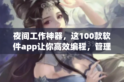 夜間工作神器，這100款軟件app讓你高效編程，管理時(shí)間，保護(hù)眼睛