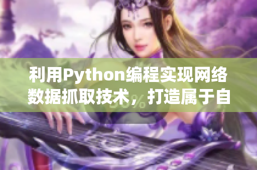 利用Python編程實(shí)現(xiàn)網(wǎng)絡(luò)數(shù)據(jù)抓取技術(shù)，打造屬于自己的小電影網(wǎng)站。
