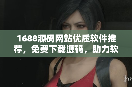 1688源碼網(wǎng)站優(yōu)質(zhì)軟件推薦，免費(fèi)下載源碼，助力軟件開發(fā)