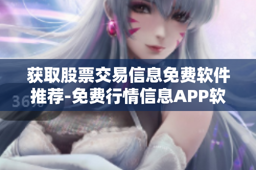 獲取股票交易信息免費(fèi)軟件推薦-免費(fèi)行情信息APP軟件