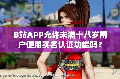 B站APP允許未滿(mǎn)十八歲用戶(hù)使用實(shí)名認(rèn)證功能嗎？