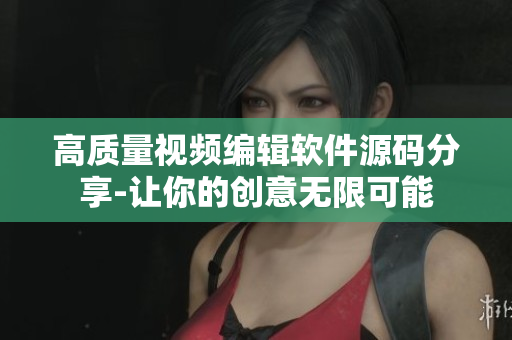 高質(zhì)量視頻編輯軟件源碼分享-讓你的創(chuàng)意無限可能