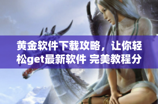 黃金軟件下載攻略，讓你輕松get最新軟件 完美教程分享