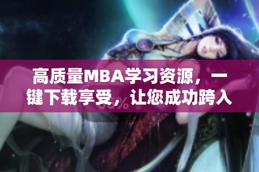 高質(zhì)量MBA學習資源，一鍵下載享受，讓您成功跨入軟件行業(yè)