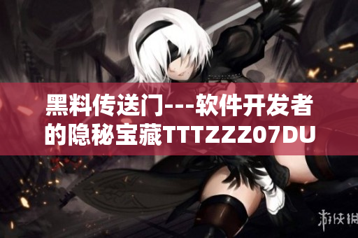 黑料傳送門(mén)---軟件開(kāi)發(fā)者的隱秘寶藏TTTZZZ07DU