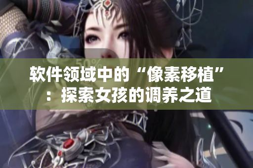 軟件領(lǐng)域中的“像素移植”：探索女孩的調(diào)養(yǎng)之道