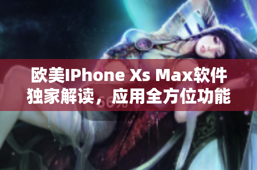 歐美IPhone Xs Max軟件獨(dú)家解讀，應(yīng)用全方位功能詳解