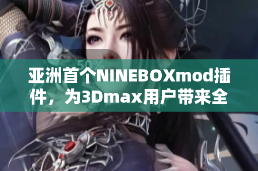 亞洲首個NINEBOXmod插件，為3Dmax用戶帶來全新體驗