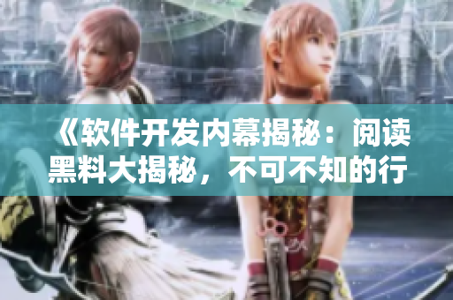 《軟件開發(fā)內(nèi)幕揭秘：閱讀黑料大揭秘，不可不知的行業(yè)真相》
