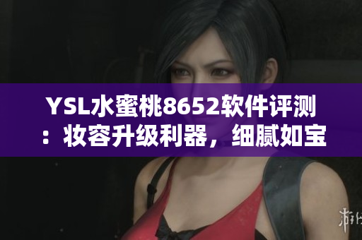 YSL水蜜桃8652軟件評測：妝容升級利器，細膩如寶石